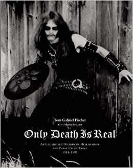 Only Death Is Real: An Illustrated History of Hellhammer and Early Celtic Frost Book